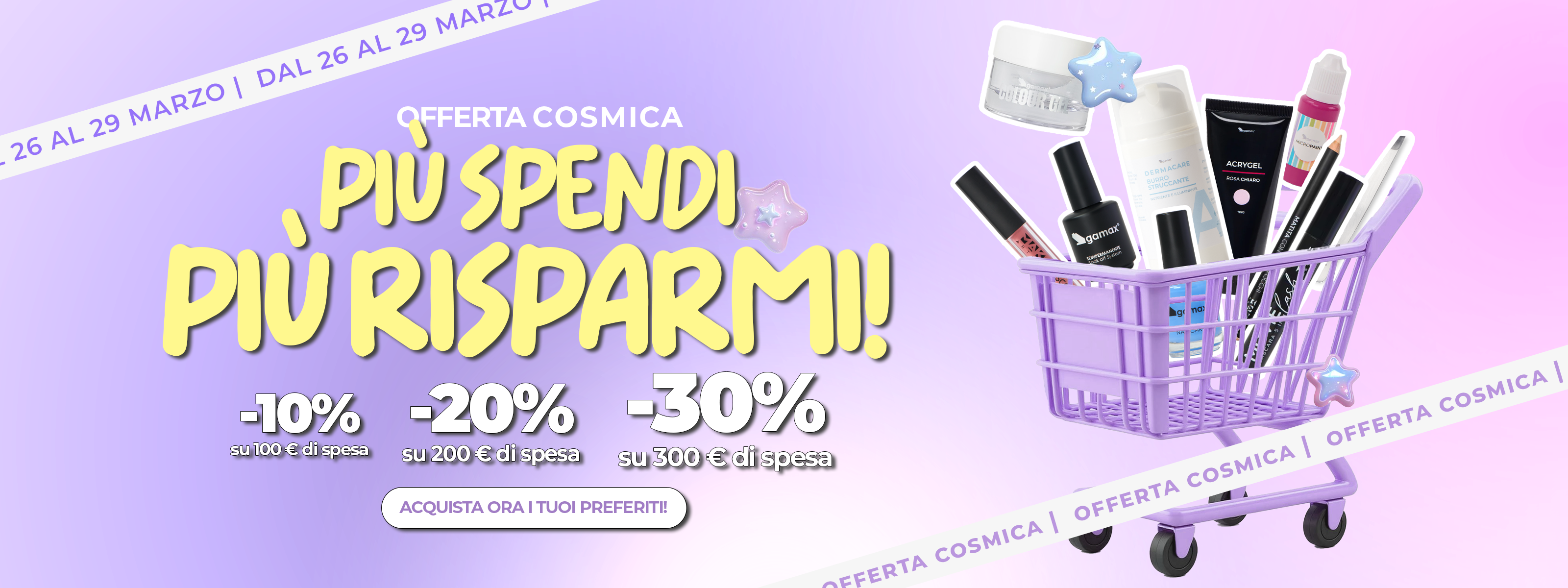 Banner orizzontale "Offerta Cosmica" di Gamax. A sinistra, il testo "PIÙ SPENDI PIÙ RISPARMI!" con gli sconti del 10%, 20% e 30% per soglie di spesa rispettivamente di 100€, 200€ e 300€. Al centro è presente un pulsante con la scritta "ACQUISTA ORA I TUOI PREFERITI!". Sulla destra, un carrello della spesa lilla pieno di prodotti cosmetici. Le date della promozione, dal 26 al 29 marzo, sono visibili sui bordi diagonali del banner.